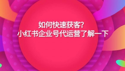如何快速获客？小红书企业号代运营了解一下