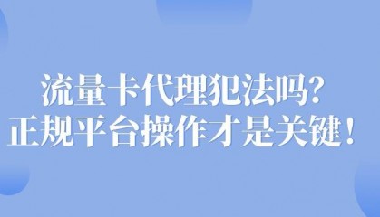流量卡代理犯法吗？正规平台操作才是关键！