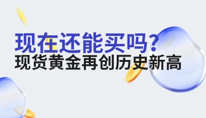 现货黄金再创历史新高，现在还能买吗？