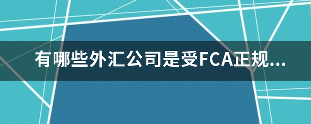 有哪些外汇公司来自是受FCA正规监管的啊？跟FSA有什么区别？